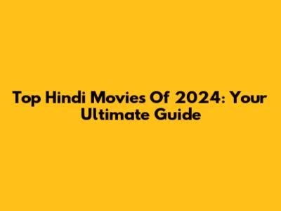 Top Hindi Movies Of 2024: Your Ultimate Guide