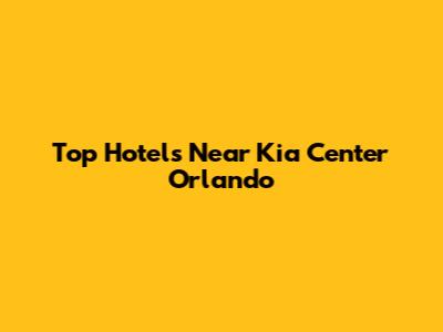 Top Hotels Near Kia Center Orlando