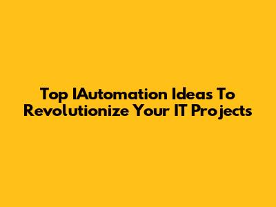 Top IAutomation Ideas To Revolutionize Your IT Projects
