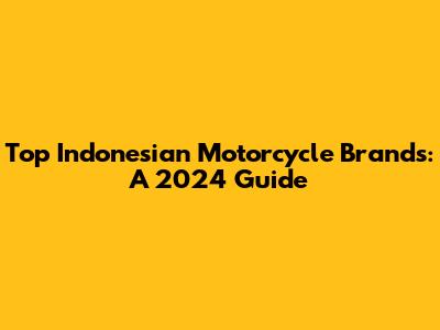 Top Indonesian Motorcycle Brands: A 2024 Guide