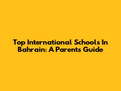 Top International Schools In Bahrain: A Parent's Guide