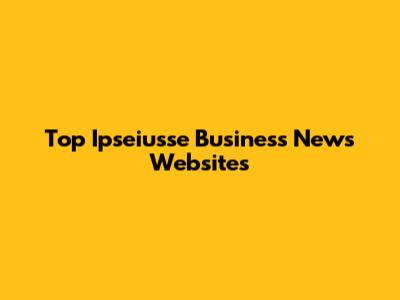 Top Ipseiusse Business News Websites