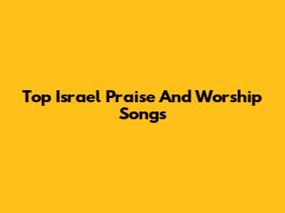 Top Israel Praise And Worship Songs