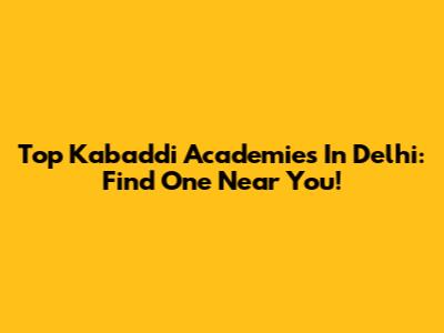 Top Kabaddi Academies In Delhi: Find One Near You!