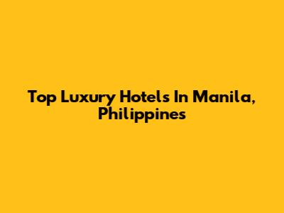Top Luxury Hotels In Manila, Philippines