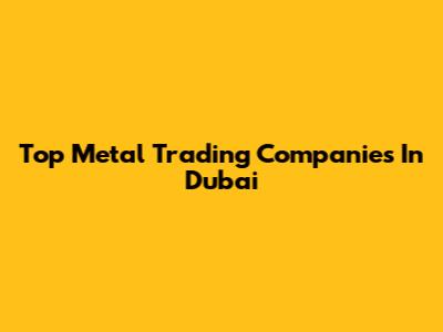 Top Metal Trading Companies In Dubai