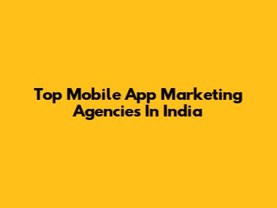 Top Mobile App Marketing Agencies In India