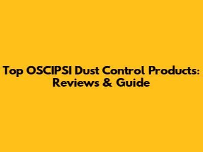 Top OSCIPSI Dust Control Products: Reviews & Guide