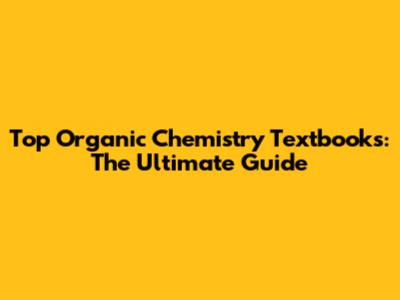 Top Organic Chemistry Textbooks: The Ultimate Guide