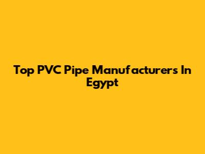 Top PVC Pipe Manufacturers In Egypt