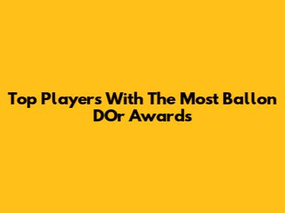 Top Players With The Most Ballon D'Or Awards