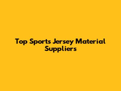 Top Sports Jersey Material Suppliers
