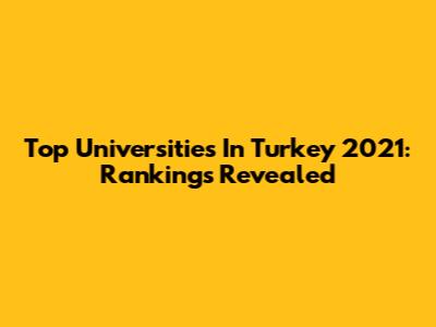 Top Universities In Turkey 2021: Rankings Revealed