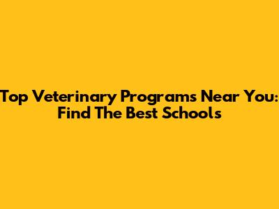 Top Veterinary Programs Near You: Find The Best Schools