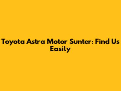 Toyota Astra Motor Sunter: Find Us Easily