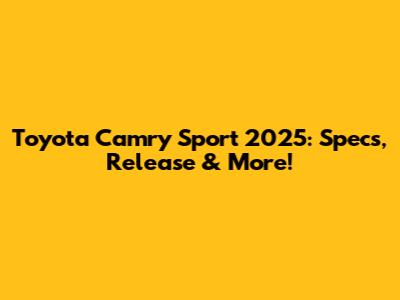 Toyota Camry Sport 2025: Specs, Release & More!