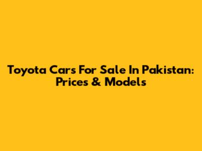 Toyota Cars For Sale In Pakistan: Prices & Models