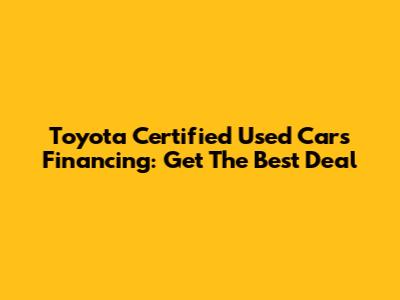 Toyota Certified Used Cars Financing: Get The Best Deal