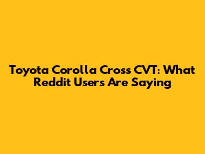 Toyota Corolla Cross CVT: What Reddit Users Are Saying
