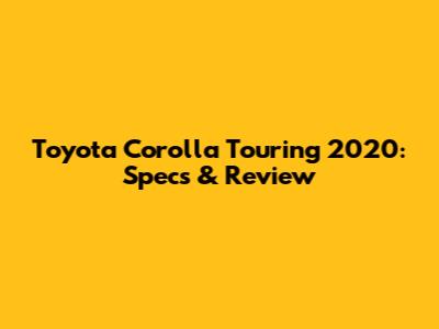 Toyota Corolla Touring 2020: Specs & Review