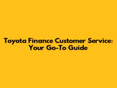 Toyota Finance Customer Service: Your Go-To Guide