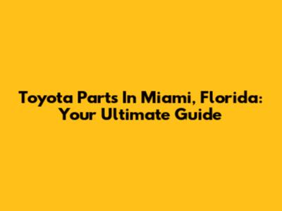 Toyota Parts In Miami, Florida: Your Ultimate Guide