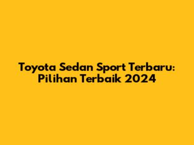Toyota Sedan Sport Terbaru: Pilihan Terbaik 2024