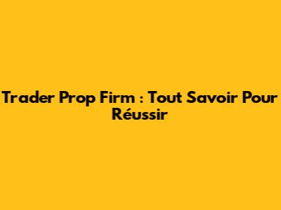 Trader Prop Firm : Tout Savoir Pour Réussir