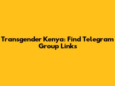 Transgender Kenya: Find Telegram Group Links