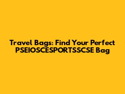 Travel Bags: Find Your Perfect PSEIOSCESPORTSSCSE Bag