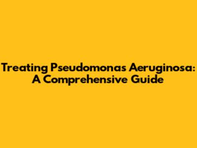 Treating Pseudomonas Aeruginosa: A Comprehensive Guide