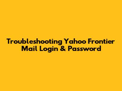 Troubleshooting Yahoo Frontier Mail Login & Password