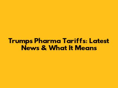 Trump's Pharma Tariffs: Latest News & What It Means