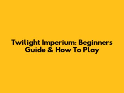 Twilight Imperium: Beginner's Guide & How To Play