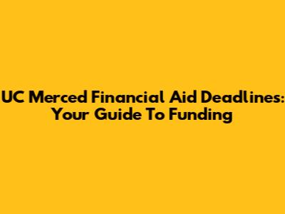 UC Merced Financial Aid Deadlines: Your Guide To Funding