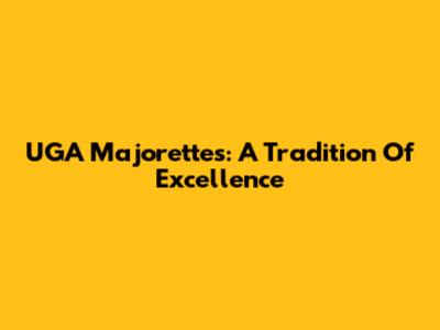UGA Majorettes: A Tradition Of Excellence