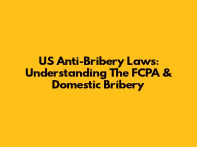 US Anti-Bribery Laws: Understanding The FCPA & Domestic Bribery