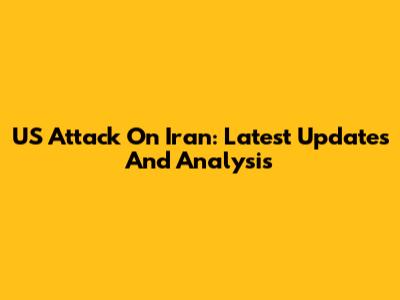 US Attack On Iran: Latest Updates And Analysis