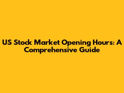 US Stock Market Opening Hours: A Comprehensive Guide