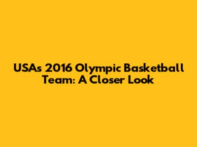 USA's 2016 Olympic Basketball Team: A Closer Look