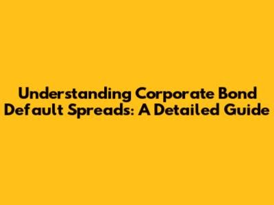 Understanding Corporate Bond Default Spreads: A Detailed Guide