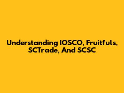 Understanding IOSCO, Fruitfuls, SCTrade, And SCSC