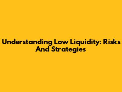 Understanding Low Liquidity: Risks And Strategies