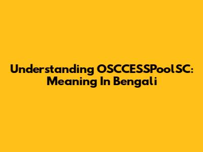 Understanding OSCCESSPoolSC: Meaning In Bengali
