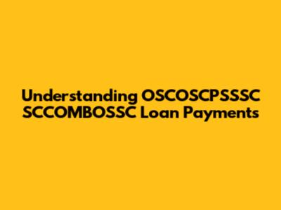 Understanding OSCOSCPSSSC SCCOMBOSSC Loan Payments