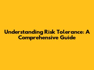 Understanding Risk Tolerance: A Comprehensive Guide