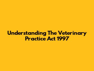 Understanding The Veterinary Practice Act 1997
