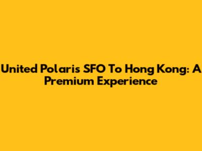 United Polaris SFO To Hong Kong: A Premium Experience