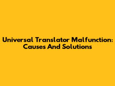Universal Translator Malfunction: Causes And Solutions
