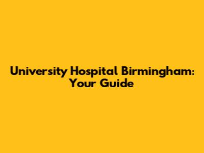 University Hospital Birmingham: Your Guide